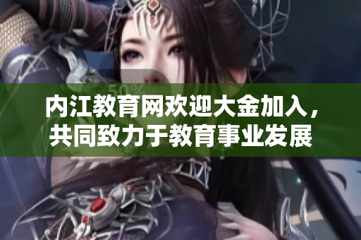 內(nèi)江教育網(wǎng)歡迎大金加入，共同致力于教育事業(yè)發(fā)展
