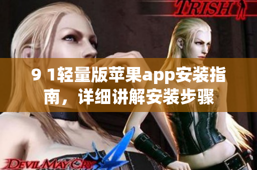 9 1輕量版蘋(píng)果app安裝指南，詳細(xì)講解安裝步驟