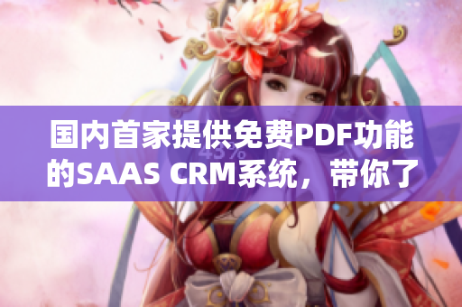 國(guó)內(nèi)首家提供免費(fèi)PDF功能的SAAS CRM系統(tǒng)，帶你了解PDF管理的新風(fēng)潮