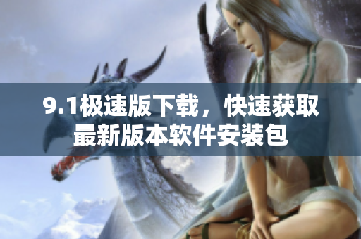 9.1極速版下載，快速獲取最新版本軟件安裝包