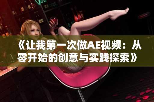 《讓我第一次做AE視頻：從零開(kāi)始的創(chuàng)意與實(shí)踐探索》
