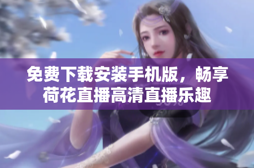 免費(fèi)下載安裝手機(jī)版，暢享荷花直播高清直播樂(lè)趣