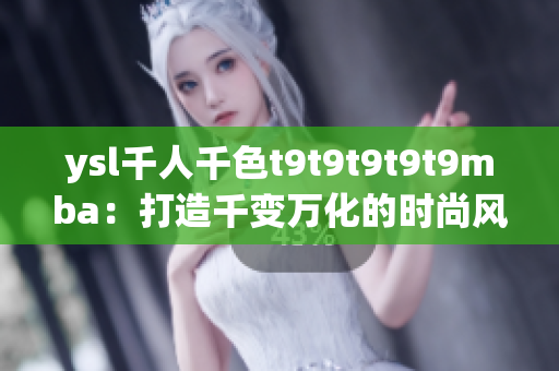 ysl千人千色t9t9t9t9t9mba：打造千變?nèi)f化的時尚風(fēng)潮
