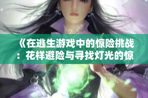 《在逃生游戲中的驚險(xiǎn)挑戰(zhàn)：花樣避險(xiǎn)與尋找燈光的驚險(xiǎn)冒險(xiǎn)之旅》