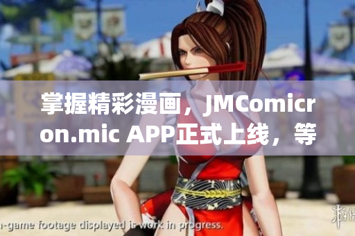 掌握精彩漫畫，JMComicron.mic APP正式上線，等你來探索！