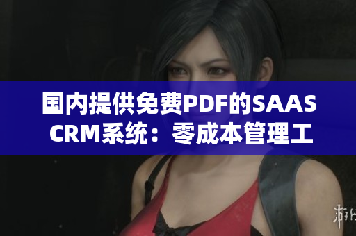 國(guó)內(nèi)提供免費(fèi)PDF的SAAS CRM系統(tǒng)：零成本管理工具 