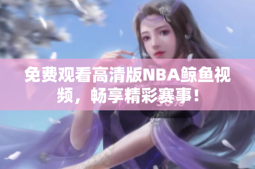 免費(fèi)觀看高清版NBA鯨魚(yú)視頻，暢享精彩賽事！