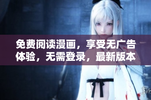 免費閱讀漫畫，享受無廣告體驗，無需登錄，最新版本來襲