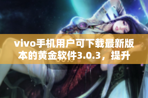vivo手機(jī)用戶可下載最新版本的黃金軟件3.0.3，提升體驗(yàn)