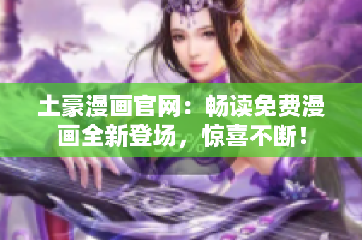 土豪漫畫官網(wǎng)：暢讀免費(fèi)漫畫全新登場(chǎng)，驚喜不斷！