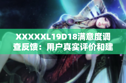 XXXXXL19D18滿意度調(diào)查反饋：用戶真實(shí)評(píng)價(jià)和建議