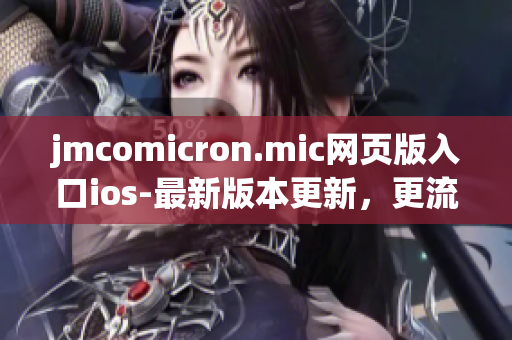 jmcomicron.mic網(wǎng)頁(yè)版入口ios-最新版本更新，更流暢的閱讀體驗(yàn)