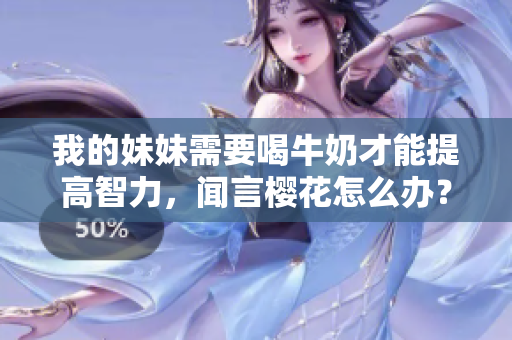 我的妹妹需要喝牛奶才能提高智力，聞言櫻花怎么辦？