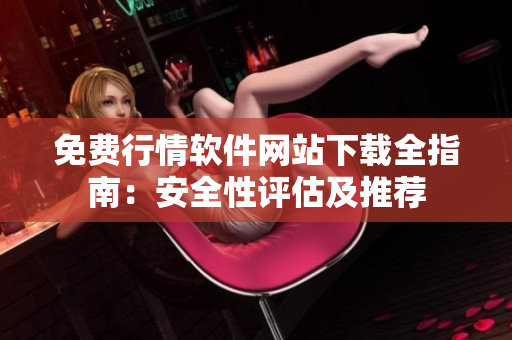 免費(fèi)行情軟件網(wǎng)站下載全指南：安全性評估及推薦
