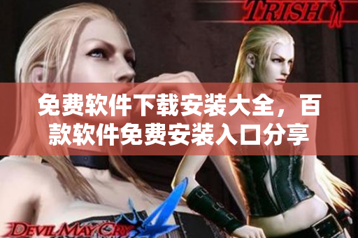 免費(fèi)軟件下載安裝大全，百款軟件免費(fèi)安裝入口分享