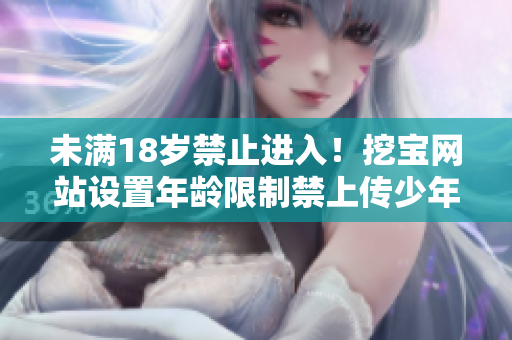 未滿18歲禁止進(jìn)入！挖寶網(wǎng)站設(shè)置年齡限制禁上傳少年內(nèi)容