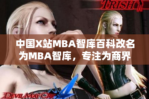 中國X站MBA智庫百科改名為MBA智庫，專注為商界精英提供MBA教育培訓(xùn)服務(wù)