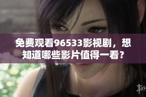 免費(fèi)觀看96533影視劇，想知道哪些影片值得一看？