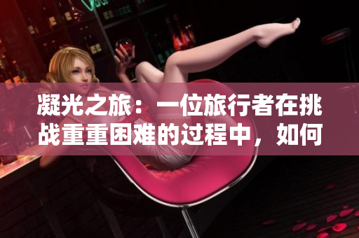 凝光之旅：一位旅行者在挑戰(zhàn)重重困難的過程中，如何用嘴幫助他人？