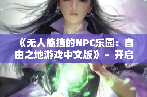 《無(wú)人能擋的NPC樂(lè)園：自由之地游戲中文版》 -  開(kāi)啟自由冒險(xiǎn)，隨心所欲定制NPC世界