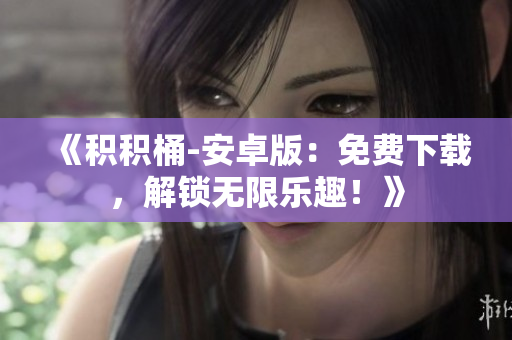 《積積桶-安卓版：免費(fèi)下載，解鎖無限樂趣！》