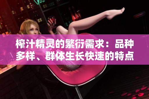 榨汁精靈的繁衍需求：品種多樣、群體生長(zhǎng)快速的特點(diǎn)解析