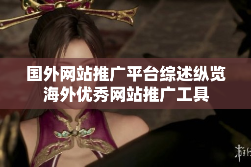 國(guó)外網(wǎng)站推廣平臺(tái)綜述縱覽海外優(yōu)秀網(wǎng)站推廣工具