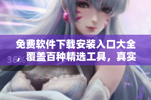 免費軟件下載安裝入口大全，覆蓋百種精選工具，真實可靠安全的軟件下載站
