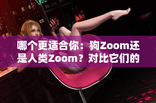 哪個更適合你：狗Zoom還是人類Zoom？對比它們的功能、性能、適用性