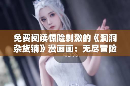 免費閱讀驚險刺激的《洞洞雜貨鋪》漫畫畫：無盡冒險等你來！