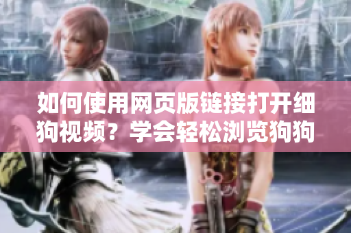 如何使用網(wǎng)頁版鏈接打開細狗視頻？學(xué)會輕松瀏覽狗狗視頻大全