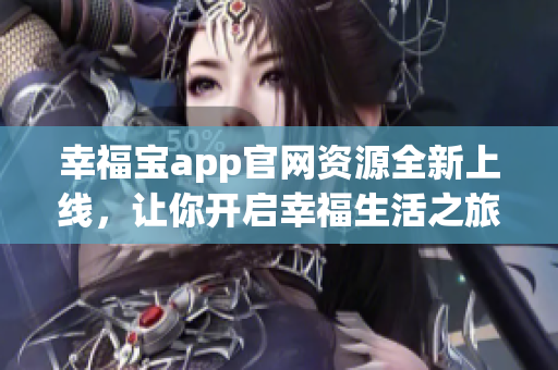 幸福寶app官網(wǎng)資源全新上線，讓你開啟幸福生活之旅