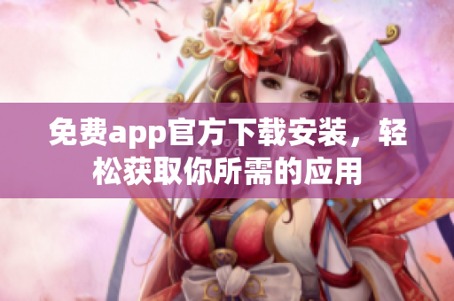 免費(fèi)app官方下載安裝，輕松獲取你所需的應(yīng)用