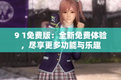 9 1免費(fèi)版：全新免費(fèi)體驗(yàn)，盡享更多功能與樂趣