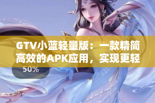 GTV小藍輕量版：一款精簡高效的APK應(yīng)用，實現(xiàn)更輕盈的視頻體驗