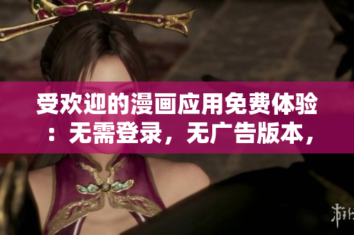 受歡迎的漫畫應(yīng)用免費(fèi)體驗(yàn)：無需登錄，無廣告版本，讓您暢享精彩原創(chuàng)漫畫！