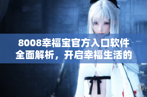 8008幸福寶官方入口軟件全面解析，開啟幸福生活的秘籍