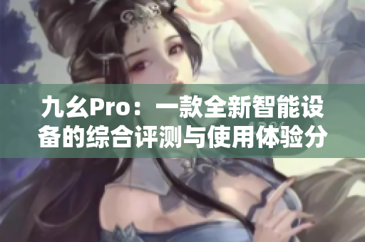 九幺Pro：一款全新智能設備的綜合評測與使用體驗分享