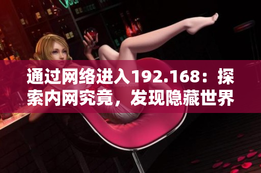 通過網絡進入192.168：探索內網究竟，發(fā)現(xiàn)隱藏世界