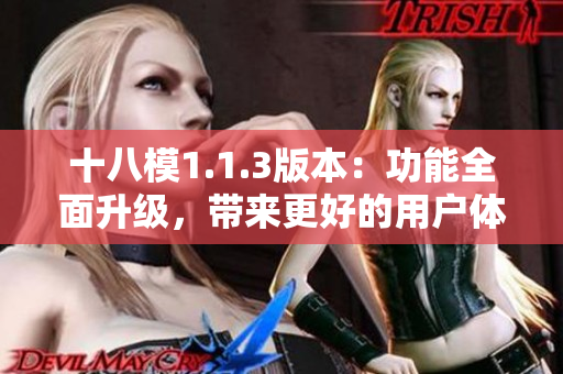 十八模1.1.3版本：功能全面升級，帶來更好的用戶體驗