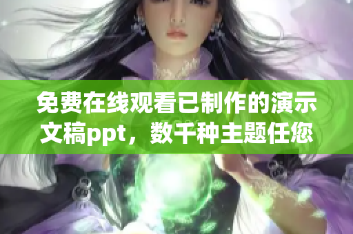 免費在線觀看已制作的演示文稿ppt，數(shù)千種主題任您選擇