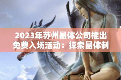 2023年蘇州晶體公司推出免費入場活動：探索晶體制造技術的機會