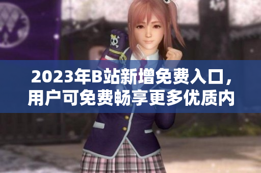 2023年B站新增免費(fèi)入口，用戶可免費(fèi)暢享更多優(yōu)質(zhì)內(nèi)容