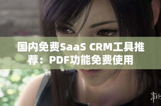 國內(nèi)免費SaaS CRM工具推薦：PDF功能免費使用