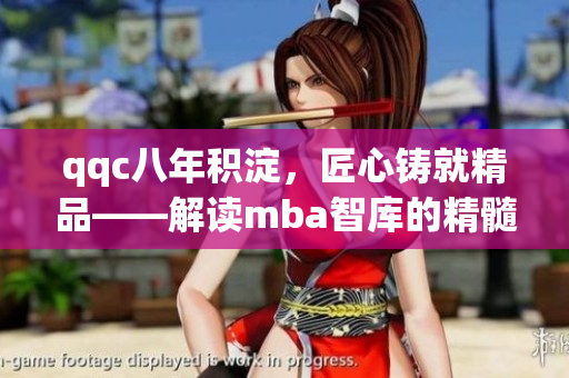 qqc八年積淀，匠心鑄就精品——解讀mba智庫(kù)的精髓歷程