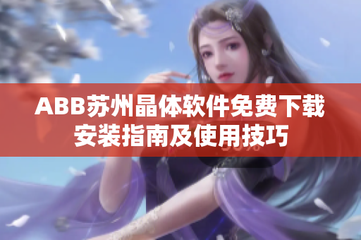 ABB蘇州晶體軟件免費下載安裝指南及使用技巧