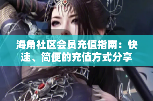 海角社區(qū)會(huì)員充值指南：快速、簡便的充值方式分享