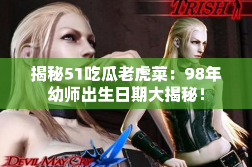 揭秘51吃瓜老虎菜：98年幼師出生日期大揭秘！