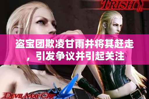 盜寶團(tuán)欺凌甘雨并將其趕走，引發(fā)爭(zhēng)議并引起關(guān)注