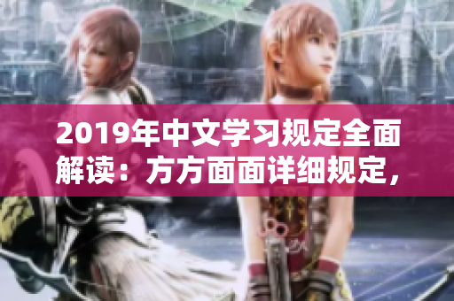 2019年中文學(xué)習(xí)規(guī)定全面解讀：方方面面詳細(xì)規(guī)定，需求變化解析